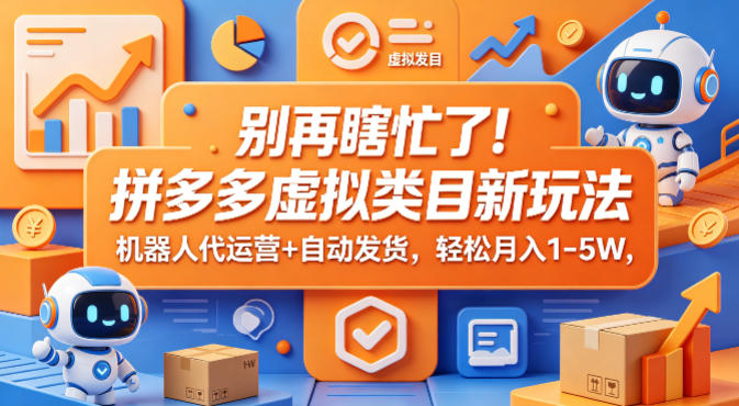 别再瞎忙了！拼多多虚拟类目新玩法，机器人代运营+自动发货，轻松月入1-5W【揭秘】-创薯资源