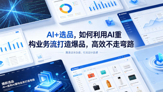 AI+选品，如何利用AI重构业务流打造爆品，高效不走弯路-创薯资源