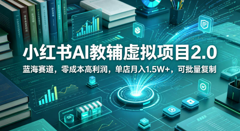 小红书AI教辅虚拟项目2.0，蓝海赛道，零成本高利润，单店月入1.5W+，可批量复制-创薯资源