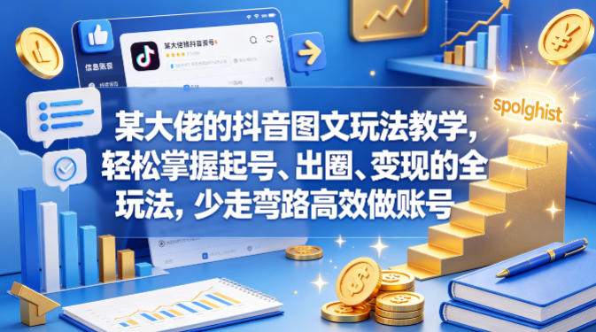某大佬的抖音图文玩法教学，轻松掌握起号、出圈、变现的全套玩法，少走弯路高效做账号-创薯资源