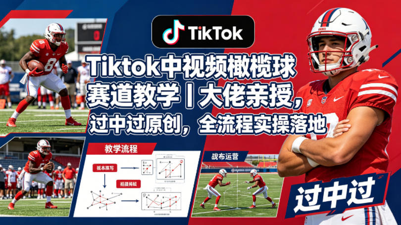 Tiktok中视频橄榄球赛道教学｜大佬亲授，过中过原创，全流程实操落地-创薯资源
