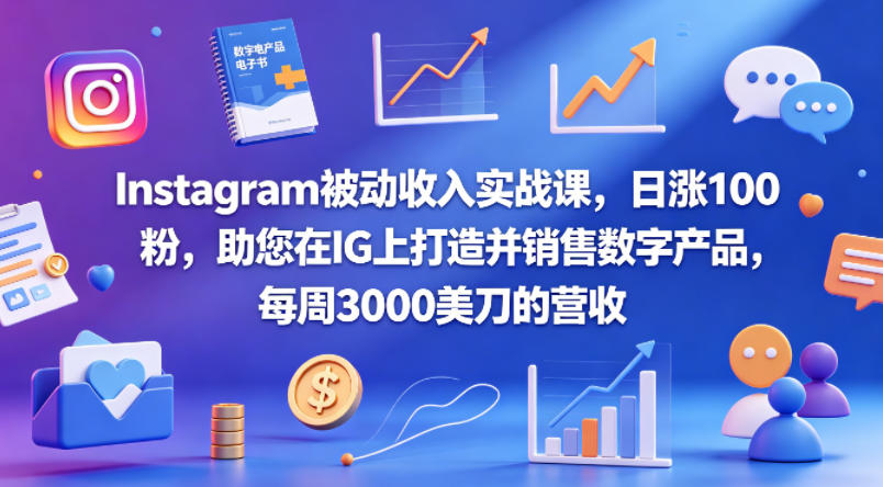 Instagram被动收入实战课，日涨100粉，助您在IG上打造并销售数字产品，每周3000美刀的营收【原创双语字幕】-创薯资源