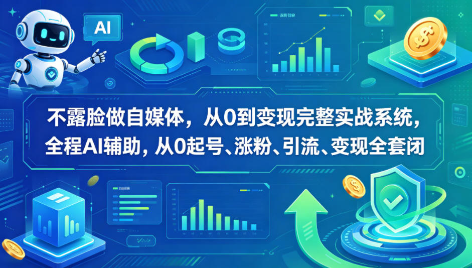 不露脸做自媒体，从0到变现完整实战系统，全程AI辅助，从0起号、涨粉、引流、变现全套闭环-创薯资源