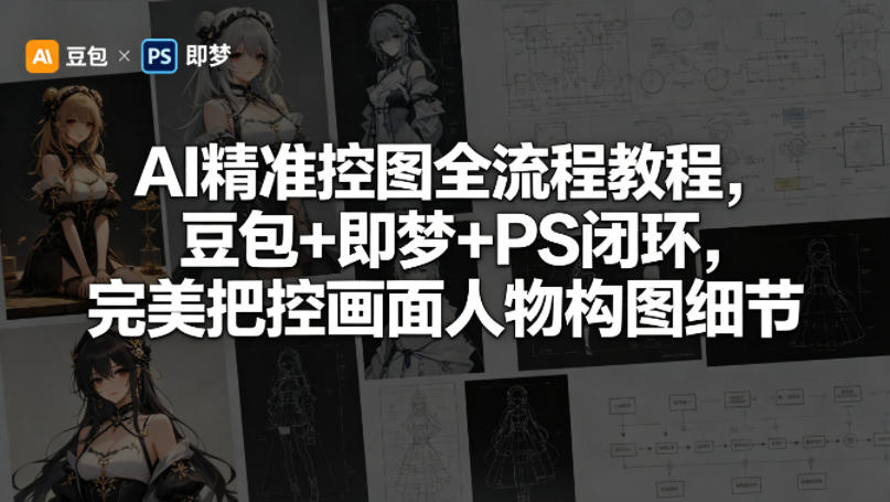 AI精准控图全流程教程，豆包+即梦+PS闭环，完美把控画面人物构图细节-创薯资源