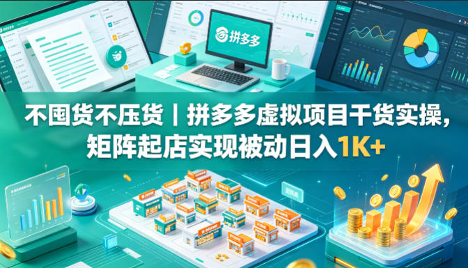 不囤货不压货｜拼多多虚拟项目干货实操，矩阵起店实现被动日入1K+【揭秘】-创薯资源