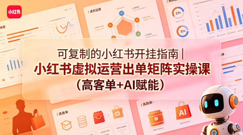 可复制的小红书开挂指南｜小红书虚拟运营出单矩阵实操课(高客单+AI赋能)-创薯资源