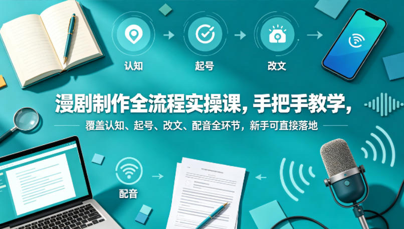 漫剧制作全流程实操课，手把手教学，覆盖认知、起号、改文、配音全环节，新手可直接落地-创薯资源