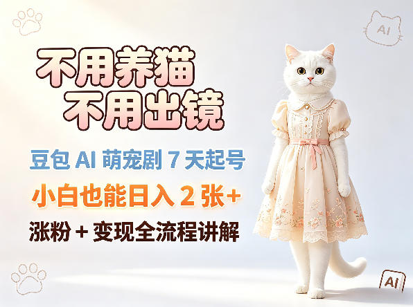 不用养猫不用出镜，豆包AI萌宠剧7天起号，小白也能日入2张+，涨粉+变现全流程讲解-创薯资源