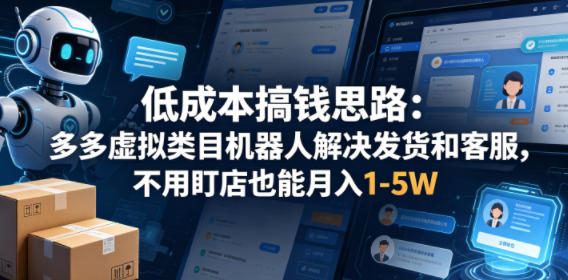 低成本搞钱思路：多多虚拟类目机器人解决发货和客服，不用盯店也能月入1-5W【揭秘】-创薯资源