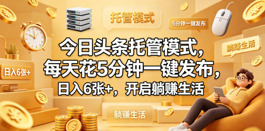 今日头条托管模式，每天花5分钟一键发布，日入6张+，开启躺賺生活【揭秘】-创薯资源