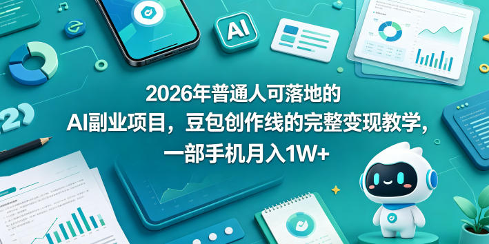 2026年普通人可落地的AI副业项目，豆包创作线的完整变现教学，一部手机月入1W+-创薯资源