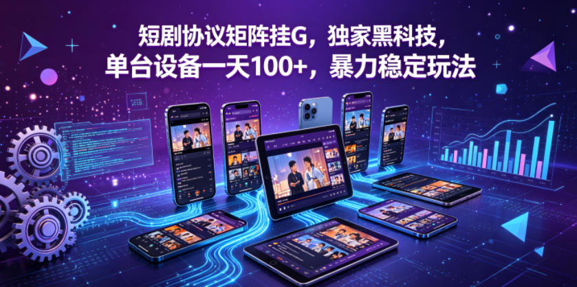 短剧协议矩阵挂G，独家黑科技，单台设备一天100+，暴力稳定玩法【揭秘】-创薯资源