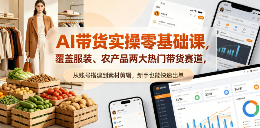 AI带货实操零基础课，覆盖服装、农产品两大热门带货赛道，从账号搭建到素材剪辑，新手也能快速出单-创薯资源