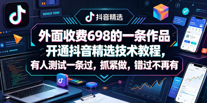 外面收费698的一条作品开通抖音精选技术教程，有人测试一条过，抓紧做，错过不再有-创薯资源