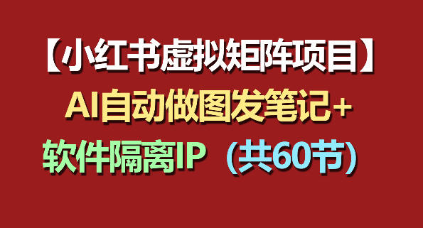 小红书虚拟矩阵项目：软件隔离IP+AI自动做图发笔记(共60节)-创薯资源