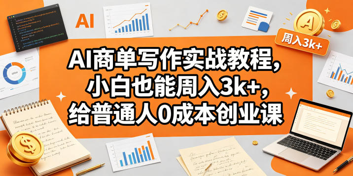 AI商单写作实战教程，小白也能周入3k+，给普通人0成本创业课-创薯资源