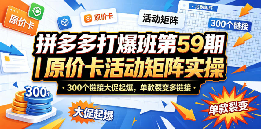拼多多打爆班第59期｜原价卡活动矩阵实操，300个链接大促起爆，单款裂变多链接-创薯资源