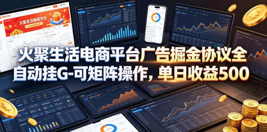 火聚生活电商平台广告掘金协议全自动挂G-可矩阵操作，单日收益5张+【揭秘】-创薯资源