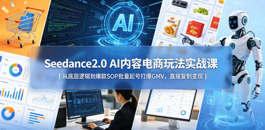 Seedance2.0 AI内容电商玩法实战课｜从底层逻辑到爆款SOP批量起号打爆GMV，直接复制变现-创薯资源