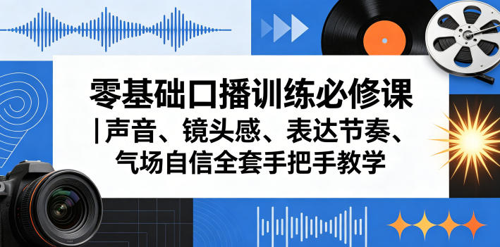 零基础口播训练必修课|声音、镜头感、表达节奏、气场自信全套手把手教学-创薯资源