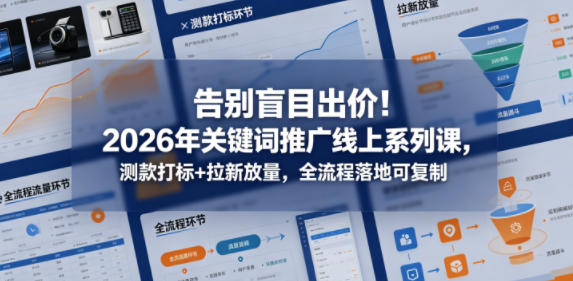 告别盲目出价！2026年关键词推广线上系列课，测款打标+拉新放量，全流程落地可复制-创薯资源