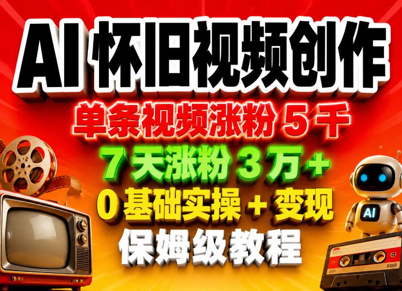 AI怀旧视频创作，单条视频涨粉5千，7天涨粉3W+，0基础实操+变现保姆级教程-创薯资源