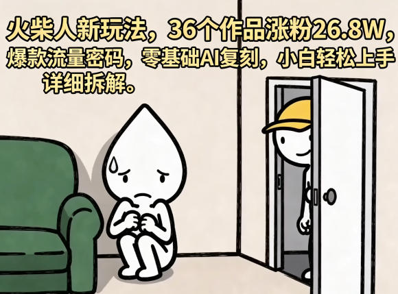 火柴人新玩法，36个作品涨粉26.8W，爆款流量密码，零基础AI复刻，小白轻松上手，详细拆解-创薯资源