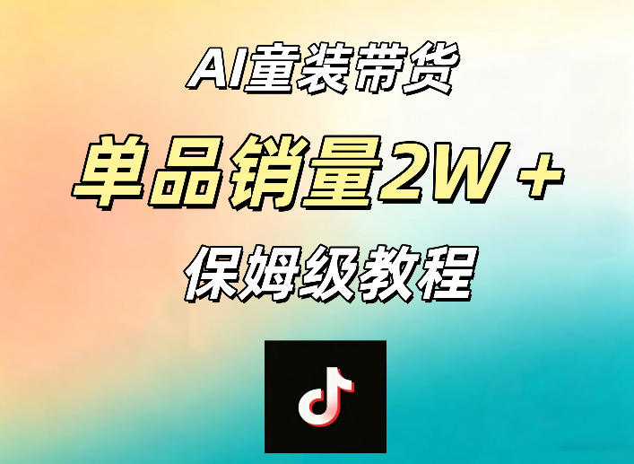 AI童装带货赛道，一部手机就可以操作，单品销量2w+【手把手教程】-创薯资源