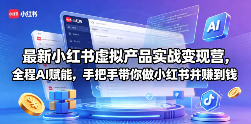 最新小红书虚拟产品实战变现营，全程AI赋能，手把手带你做小红书并赚到钱-创薯资源