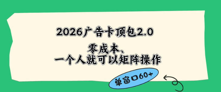 2026广告自动卡顶包2.0玩法，单窗口60+零成本、简单好操作，直接省略复杂人工步骤【揭秘】-创薯资源