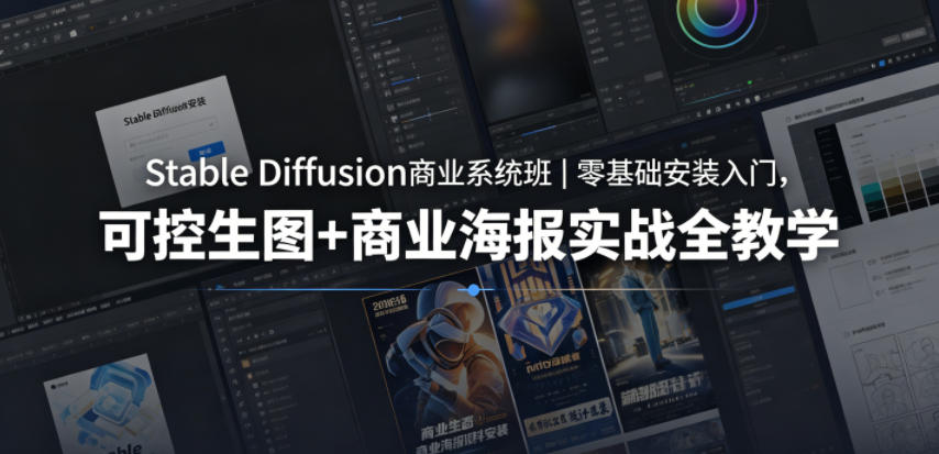 Stable Diffusion商业系统班｜零基础安装入门，可控生图+商业海报实战全教学-创薯资源
