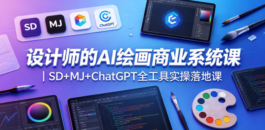 设计师的AI绘画商业系统课｜SD+MJ+ChatGPT全工具实操落地课-创薯资源
