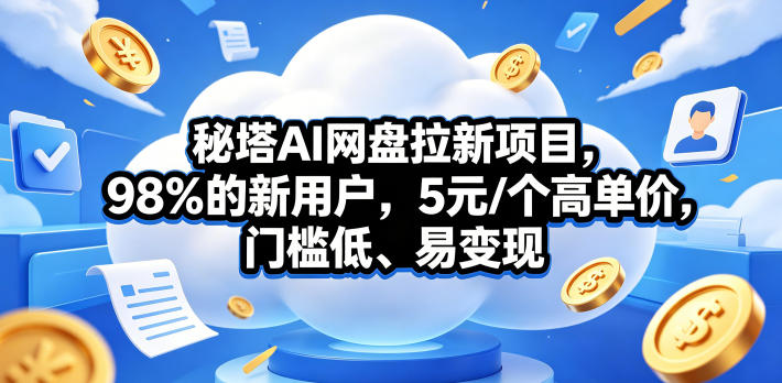 秘塔AI网盘拉新项目，98％的新用户，5元/个高单价，门槛低、易变现-创薯资源
