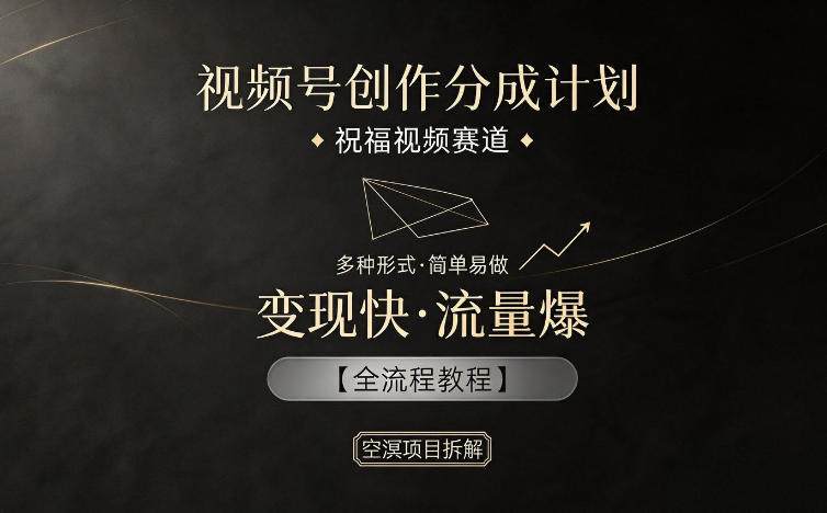 视频号创作分成计划，祝福视频赛道，多种制作形式，简单易做，变现快流量爆【全流程教程】-创薯资源
