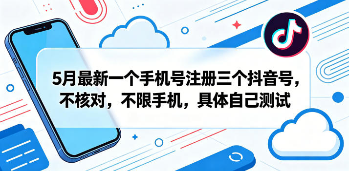 5月最新一个手机号注册三个抖音号，不核对，不限手机，具体自己测试-创薯资源
