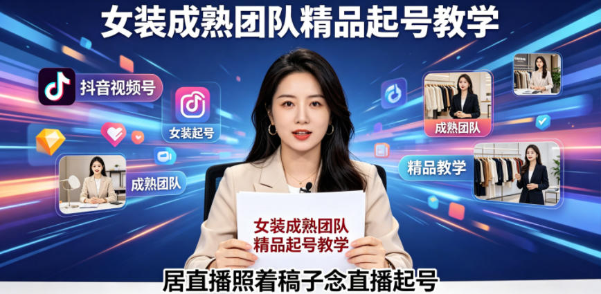 抖音视频号绿幕直播，女装成熟团队打造精品起号教学，居直播照着稿子念直播起号-创薯资源