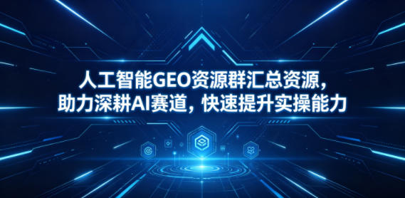 人工智能GEO资源群汇总资源，助力深耕AI赛道，快速提升实操能力-创薯资源