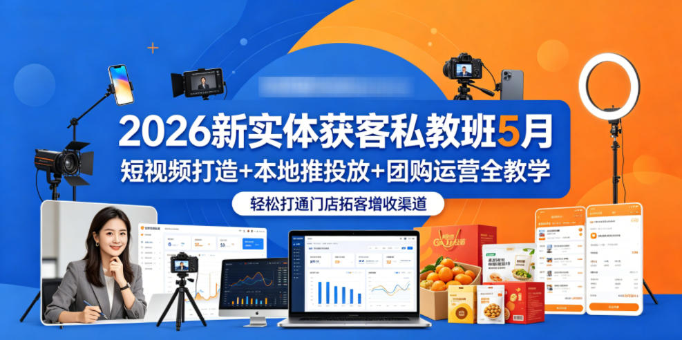 2026新实体获客私教班5月，短视频打造+本地推投放+团购运营全教学，轻松打通门店拓客增收渠道-创薯资源