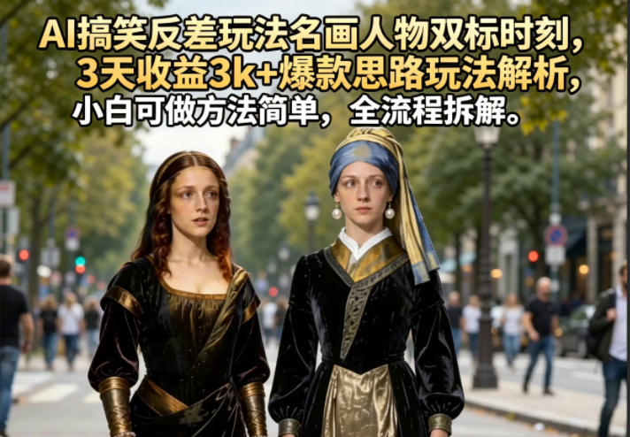 AI搞笑反差玩法名画人物双标时刻，3天收益3k+爆款思路玩法解析，小白可做方法简单，全流程拆解-创薯资源