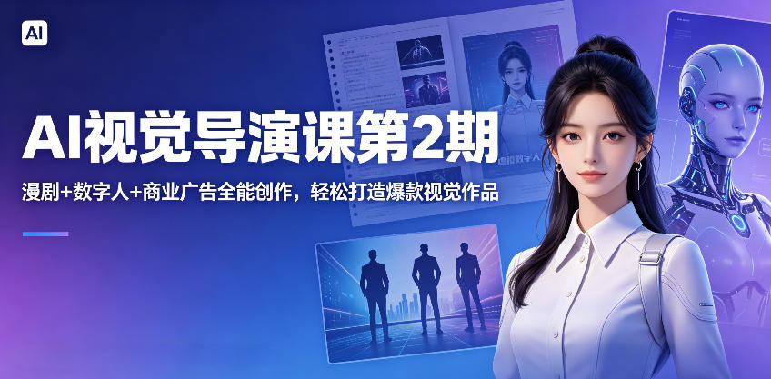AI视觉导演课第2期，漫剧+数字人+商业广告全能创作，轻松打造爆款视觉作品-创薯资源