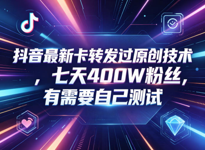 抖音最新卡转发过原创技术，七天400W粉丝，有需要自己测试-创薯资源