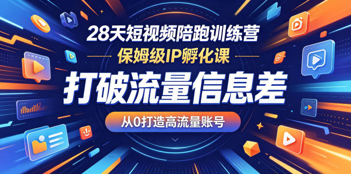 28天短视频陪跑训练营，保姆级IP孵化课，打破流量信息差，从0打造高流量账号-创薯资源