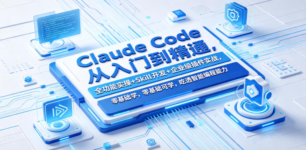 Claude Code从入门到精通，全功能实操+Skill开发+企业级插件实战，零基础可学，吃透智能编程全能力-创薯资源