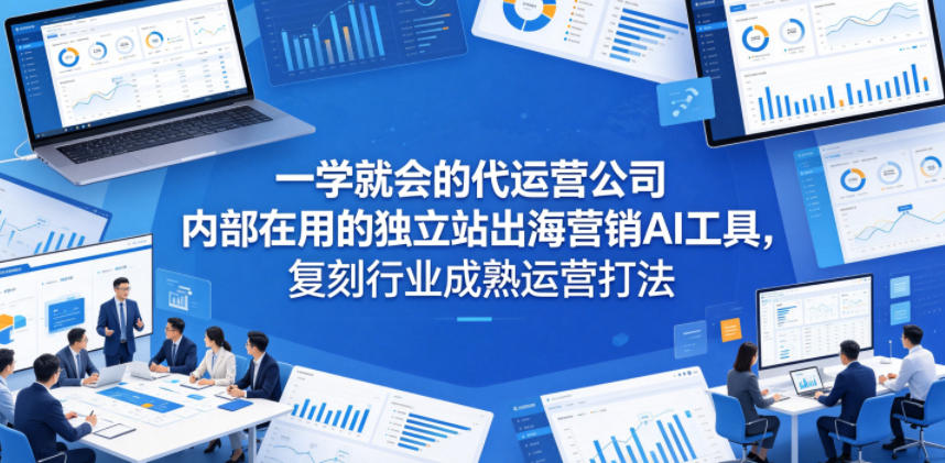 一学就会的代运营公司内部在用的独立站出海营销AI工具，复刻行业成熟运营打法-创薯资源