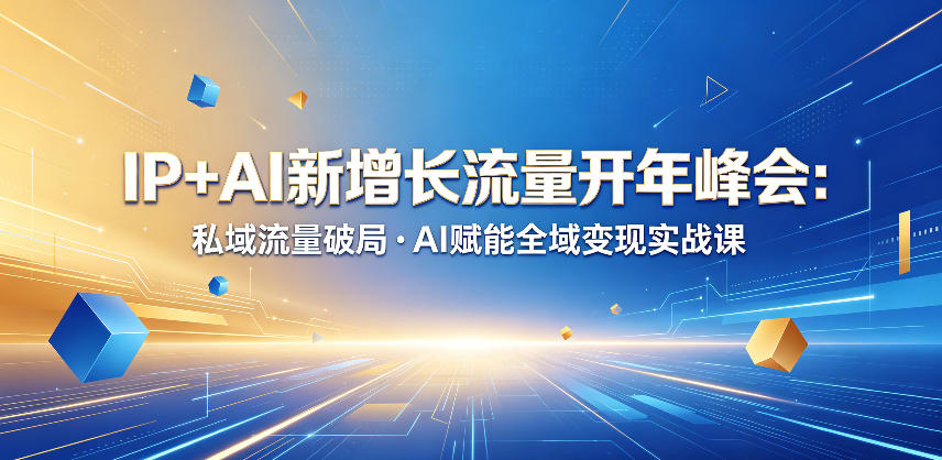 IP+AI新增长流量开年峰会：私域流量破局・AI赋能全域变现实战课-创薯资源