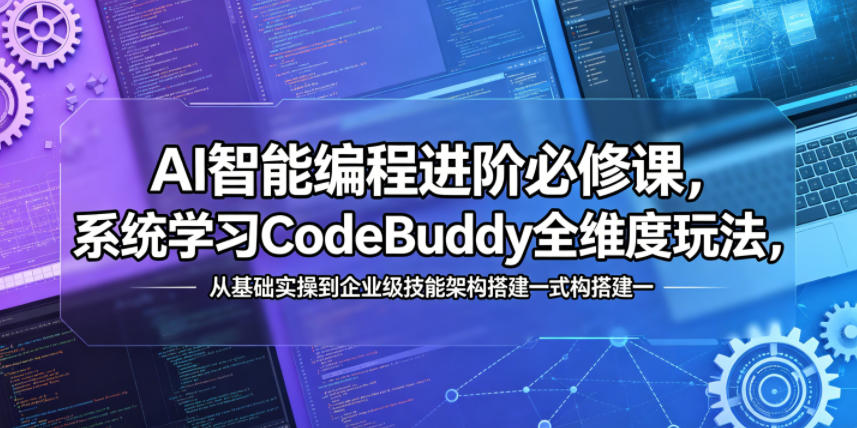 AI智能编程进阶必修课，系统学习CodeBuddy全维度玩法，从基础实操到企业级技能架构搭建一站式精通-创薯资源
