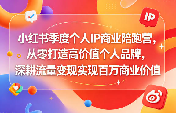 小红书季度个人IP商业陪跑营，从零打造高价值个人品牌，深耕流量变现实现百万商业价值-创薯资源