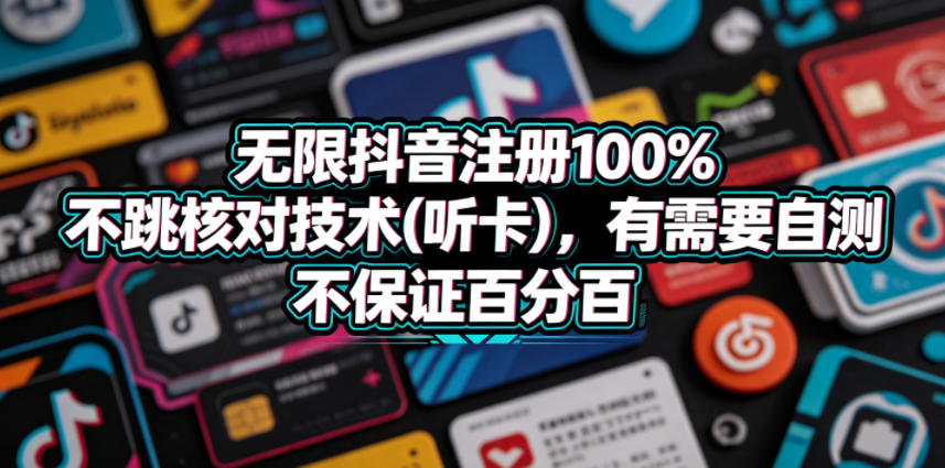 无限抖音注册100%不跳核对技术(听卡)，有需要自测，不保证百分百-创薯资源