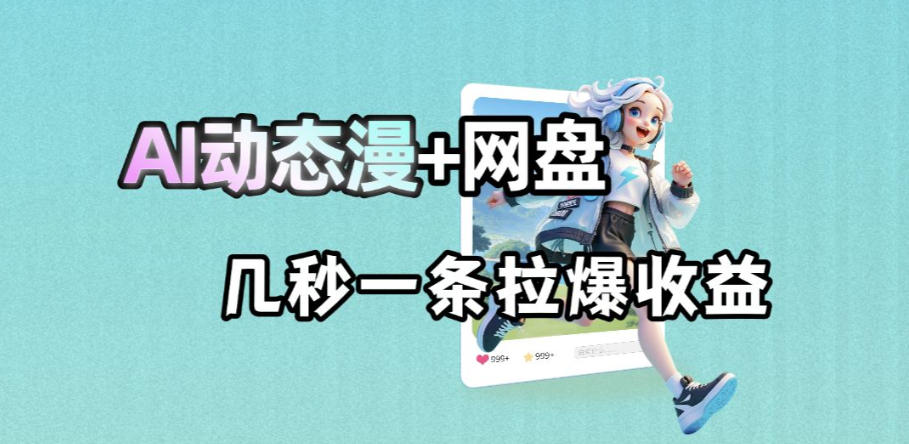 最新AI动态漫+网盘，AI赋能网盘拉新，几秒一条拉爆收益-创薯资源