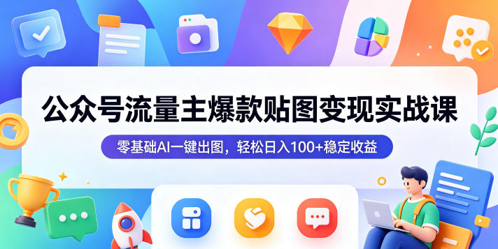 公众号流量主爆款贴图变现实战课，零基础AI一键出图，轻松日入100+稳定收益-创薯资源